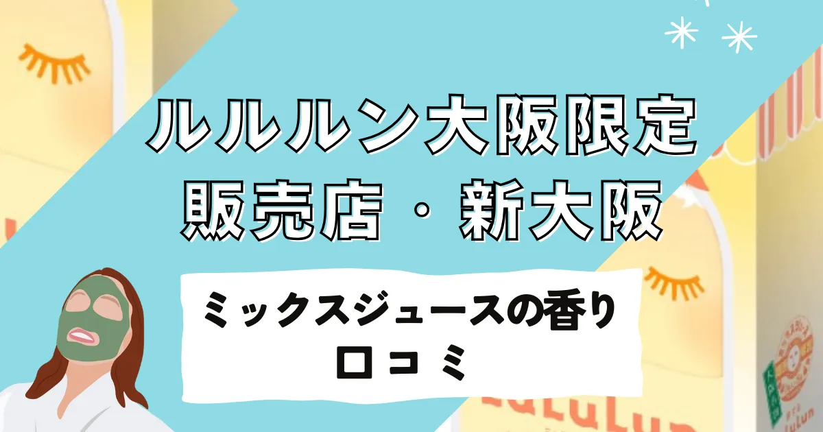 ルルルン大阪限定を買うならここ！販売店から口コミ、新大阪駅の「ミックスジュースの香り」購入場所まで徹底解説