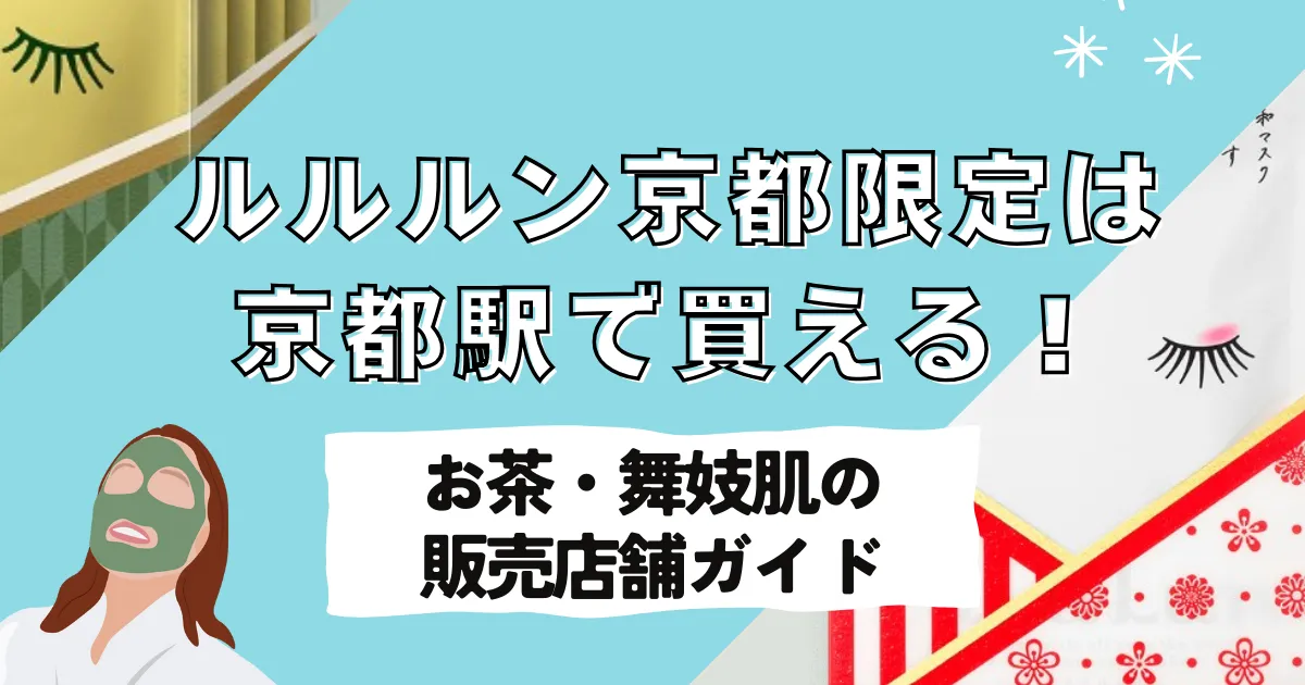 ルルルン京都限定は土産に最適！京都駅で手に入る「お茶・舞妓肌」の違いと観光地の販売店舗ガイド