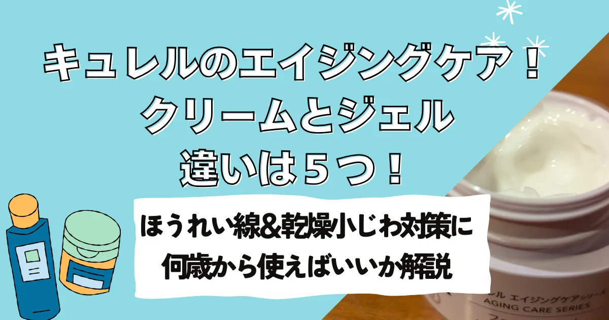 キュレルのエイジングケア！クリームとジェルの違いは５つ！ほうれい線＆乾燥小じわ対策に何歳から使えばいいか解説