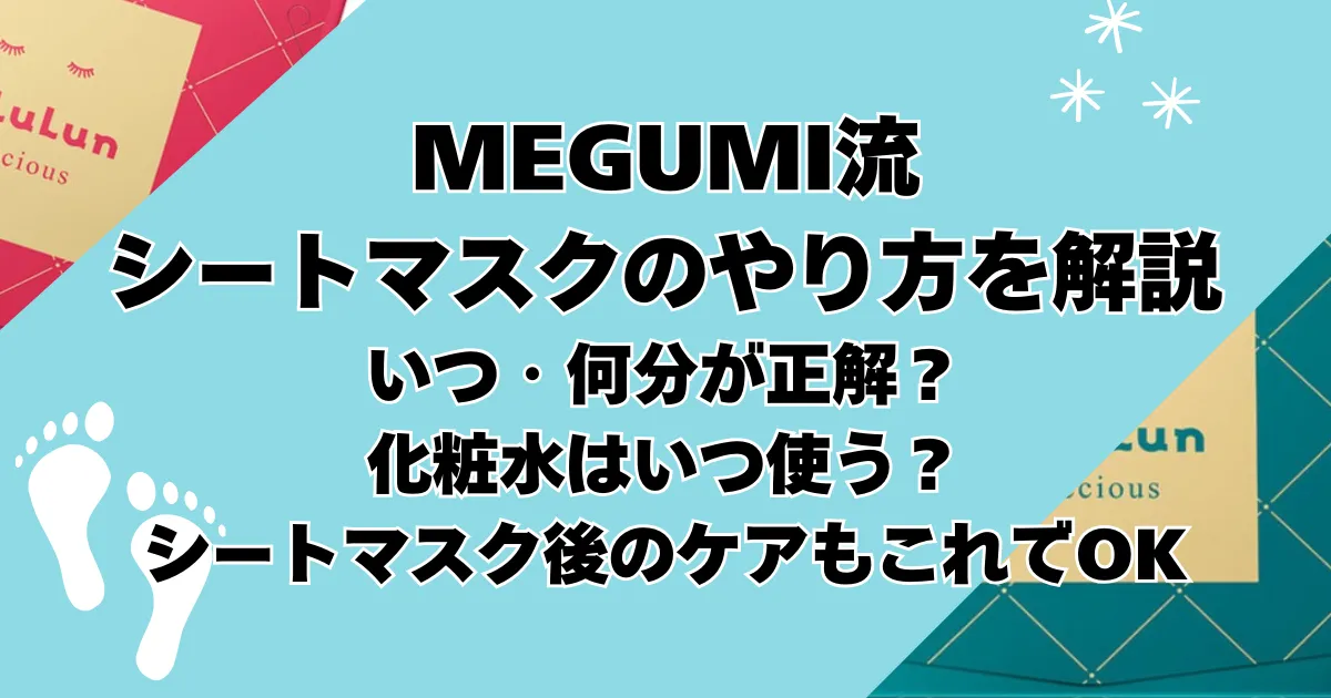 【megumi流】シートマスクのやり方を完全解説！いつ・何分が正解？化粧水はいつ使う？シートマスク後のケアもこれでOK