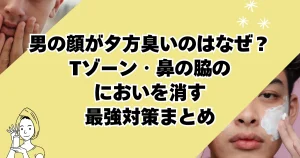 男の顔が夕方臭いのはなぜ？Tゾーン・鼻の脇のにおいを消す最強対策まとめた