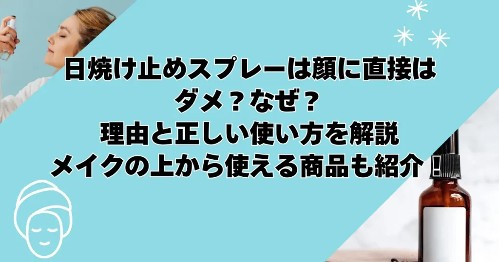 日焼け止めスプレーは顔に直接はダメ？なぜ？理由と正しい使い方を解説｜メイクの上から使える商品も紹介！