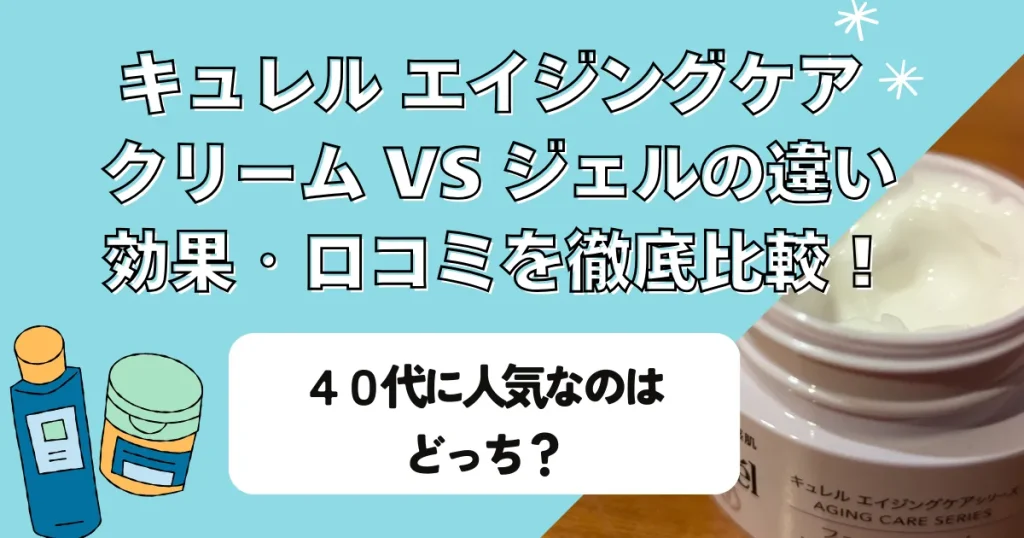 キュレル エイジングケア クリーム vs ジェル｜違い・効果・口コミを徹底比較！40代に人気なのはどっち？