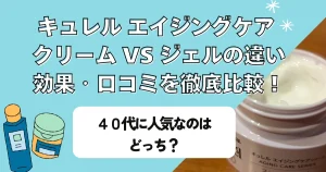 キュレル エイジングケア クリーム vs ジェル｜違い・効果・口コミを徹底比較！40代に人気なのはどっち？